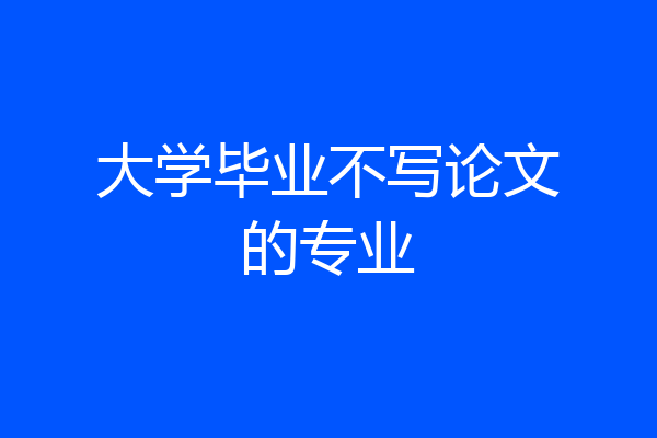 大学毕业不写论文的专业
