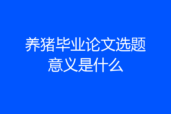 养猪毕业论文选题意义是什么