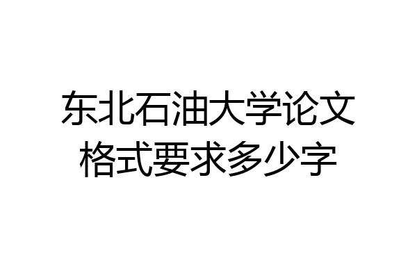 东北石油大学论文格式要求多少字