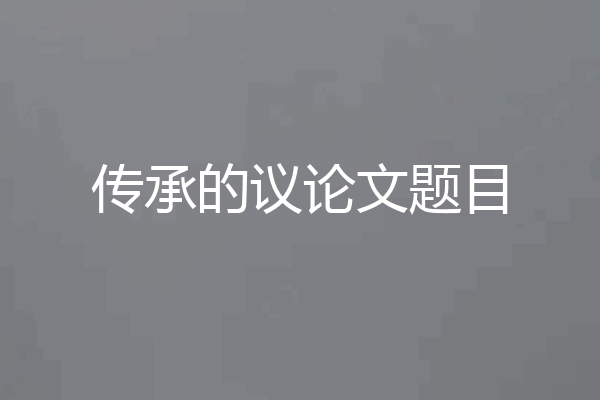 传承的议论文题目