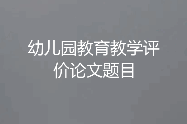 幼儿园教育教学评价论文题目