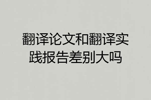 翻译论文和翻译实践报告差别大吗