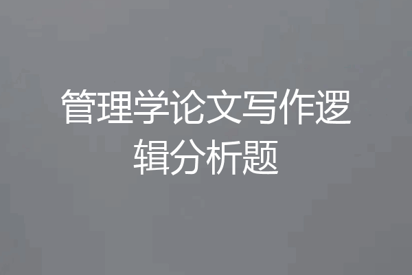 管理学论文写作逻辑分析题
