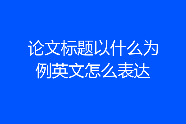 论文标题以什么为例英文怎么表达