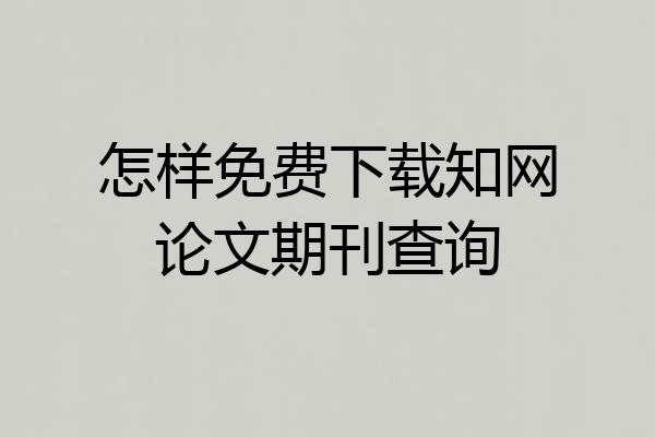 怎样免费下载知网论文期刊查询