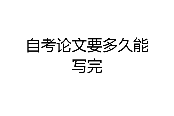 自考论文要多久能写完