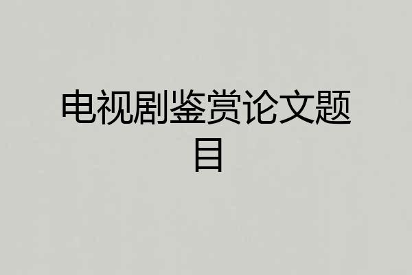 电视剧鉴赏论文题目