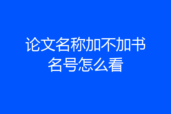 论文名称加不加书名号怎么看