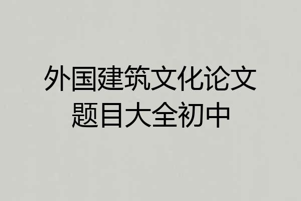 外国建筑文化论文题目大全初中
