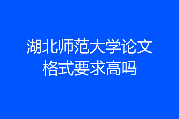 湖北师范大学论文格式要求高吗