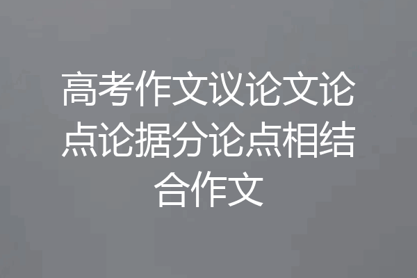 高考作文议论文论点论据分论点相结合作文
