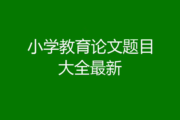 小学教育论文题目大全最新