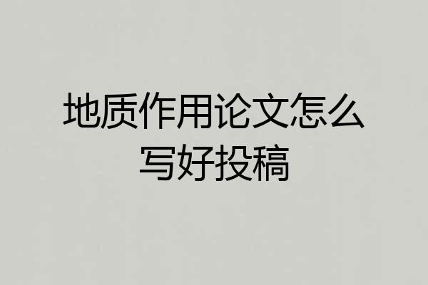 地质作用论文怎么写好投稿