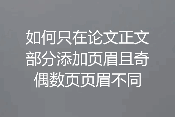 如何只在论文正文部分添加页眉且奇偶数页页眉不同