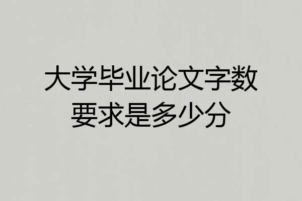 大学毕业论文字数要求是多少分