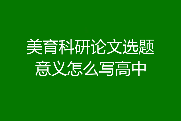 美育科研论文选题意义怎么写高中