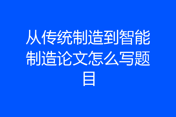从传统制造到智能制造论文怎么写题目