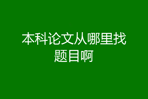 本科论文从哪里找题目啊