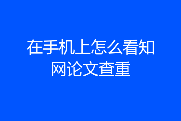 在手机上怎么看知网论文查重