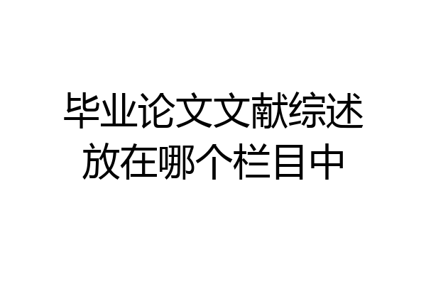 毕业论文文献综述放在哪个栏目中