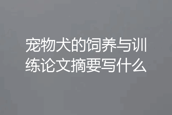 宠物犬的饲养与训练论文摘要写什么