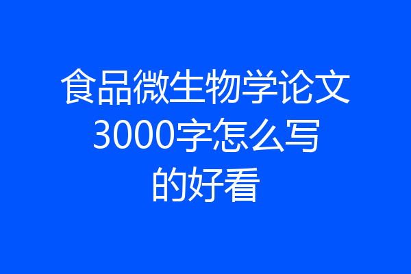 食品微生物学论文3000字怎么写的好看