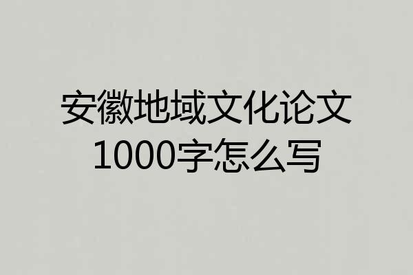 安徽地域文化论文1000字怎么写
