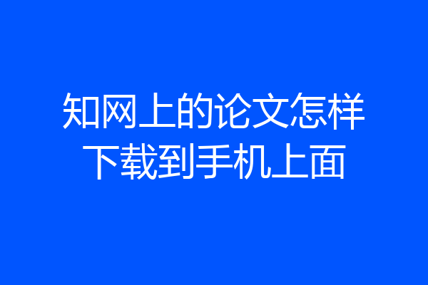 知网上的论文怎样下载到手机上面