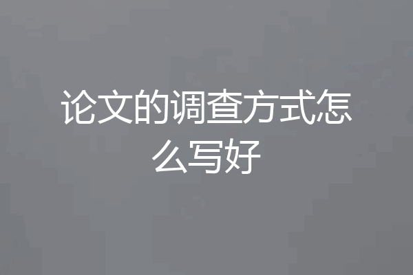 论文的调查方式怎么写好