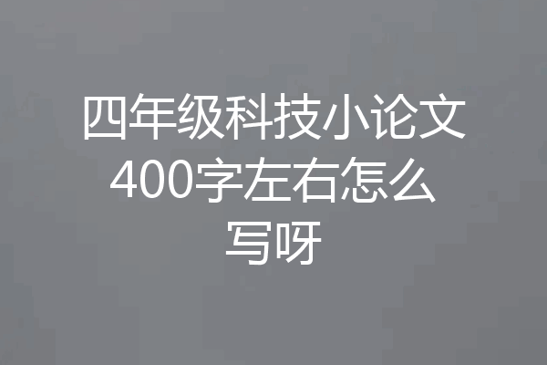 四年级科技小论文400字左右怎么写呀