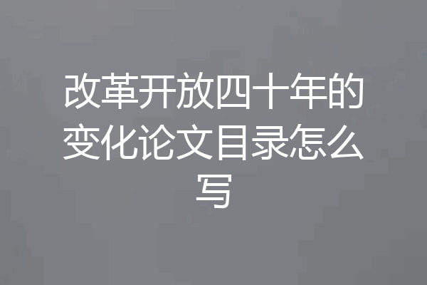 改革开放四十年的变化论文目录怎么写