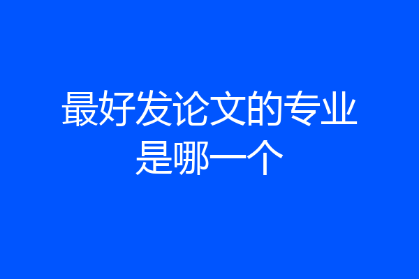 最好发论文的专业是哪一个