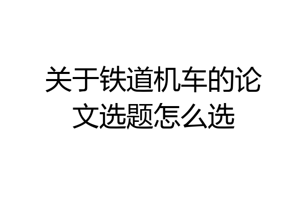 关于铁道机车的论文选题怎么选