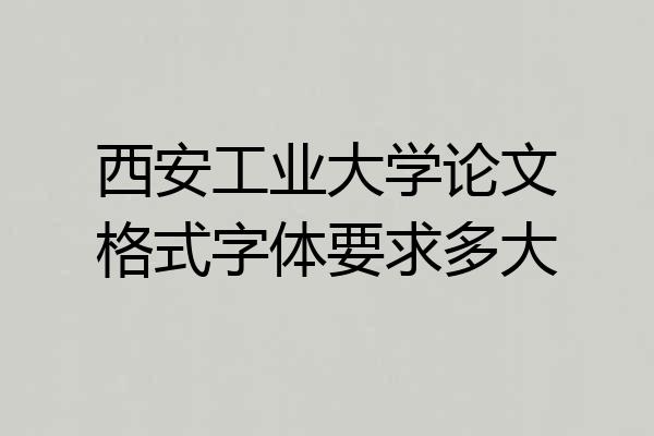 西安工业大学论文格式字体要求多大
