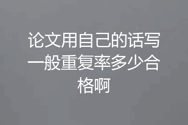 论文用自己的话写一般重复率多少合格啊