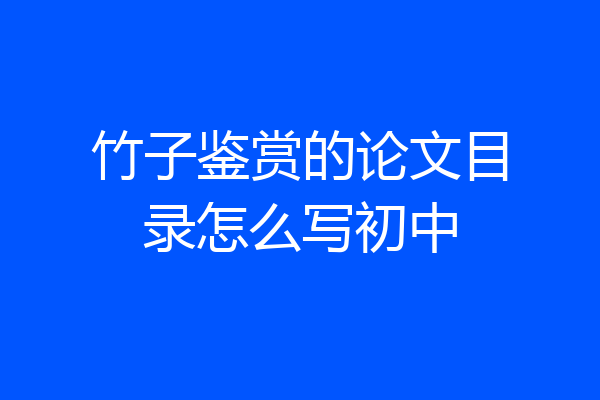 竹子鉴赏的论文目录怎么写初中