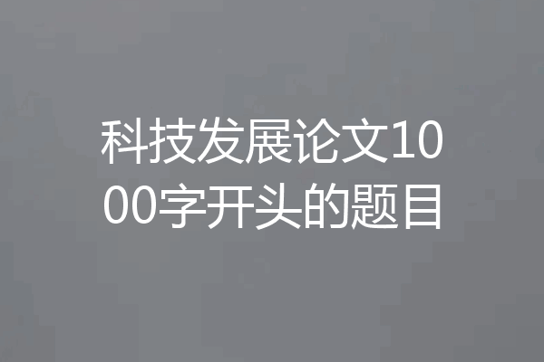 科技发展论文1000字开头的题目