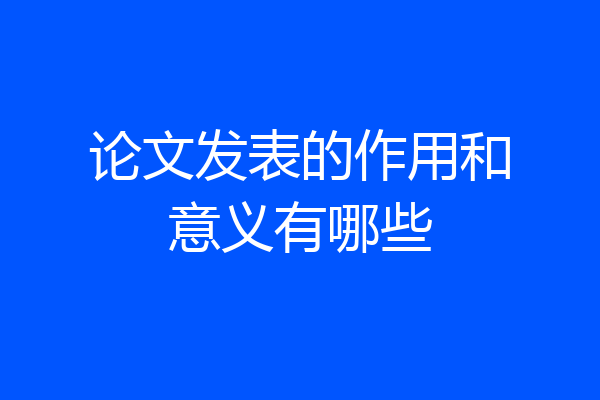 论文发表的作用和意义有哪些
