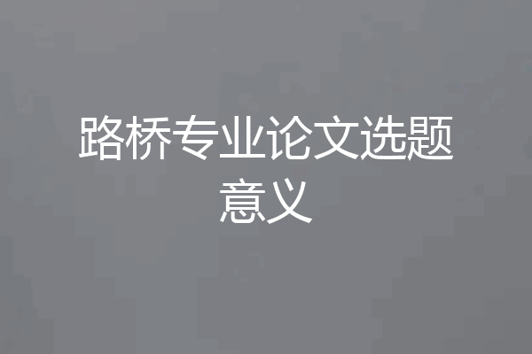 路桥专业论文选题意义