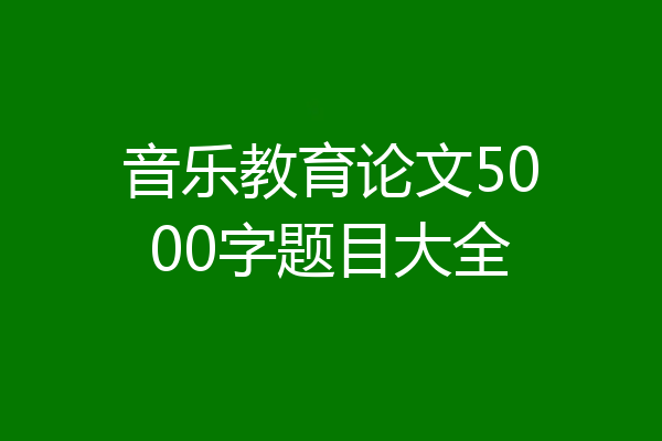 音乐教育论文5000字题目大全