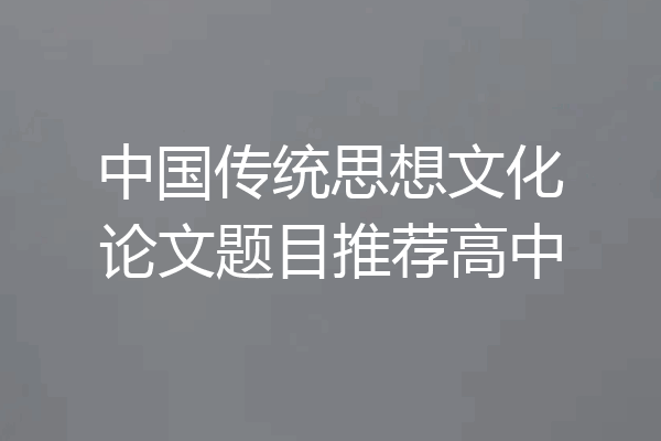 中国传统思想文化论文题目推荐高中