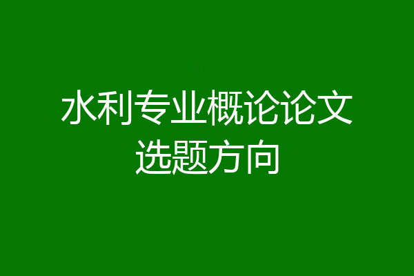 水利专业概论论文选题方向