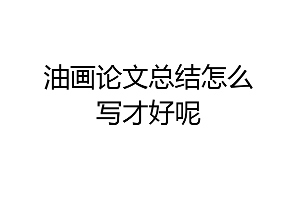 油画论文总结怎么写才好呢