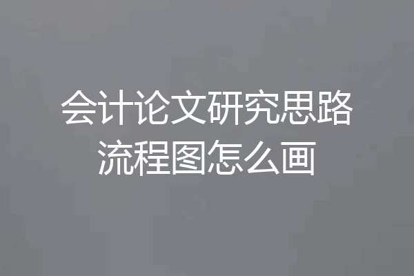 会计论文研究思路流程图怎么画