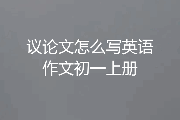 议论文怎么写英语作文初一上册