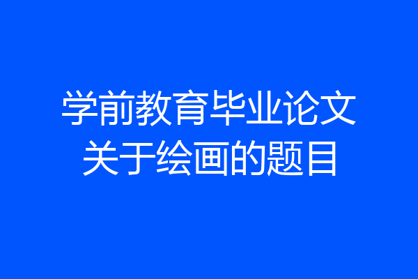 学前教育毕业论文关于绘画的题目