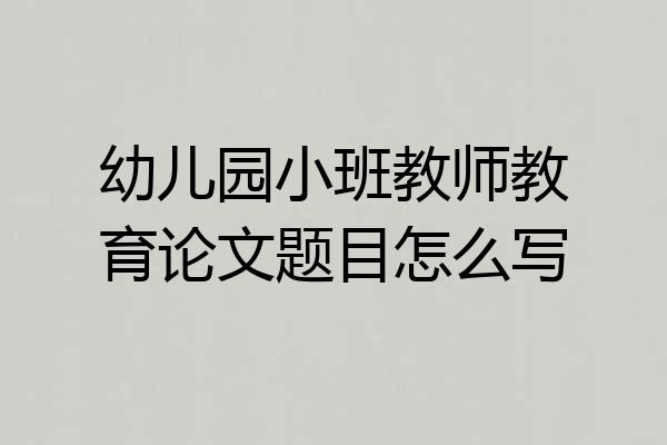 幼儿园小班教师教育论文题目怎么写