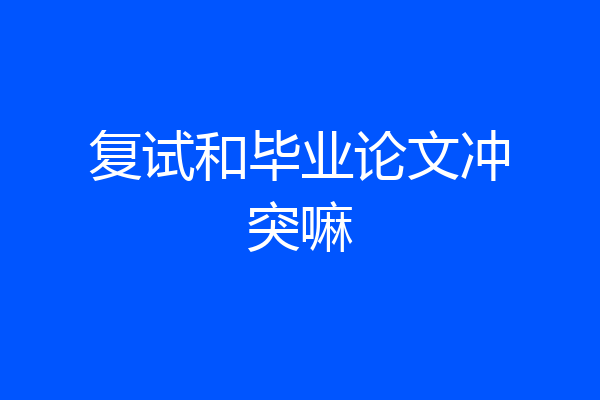 复试和毕业论文冲突嘛