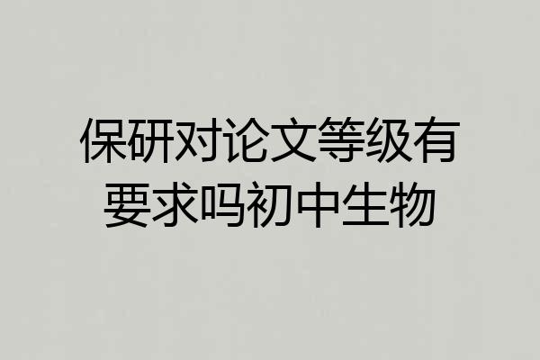 保研对论文等级有要求吗初中生物