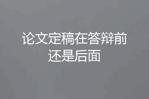 论文定稿在答辩前还是后面